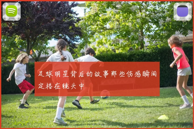 足球明星背后的故事那些伤感瞬间定格在镜头中