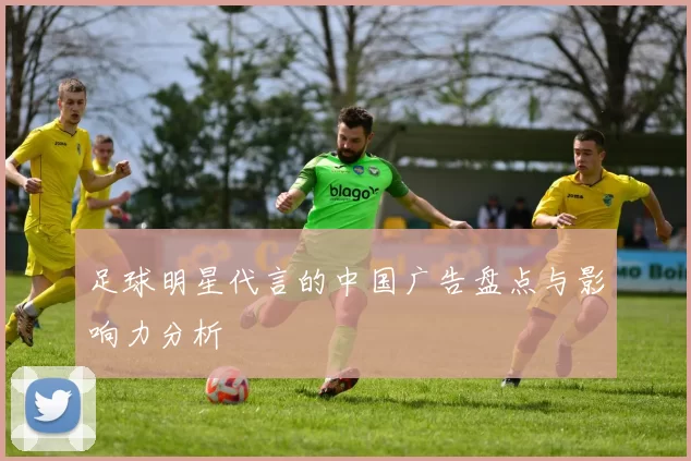 足球明星代言的中国广告盘点与影响力分析