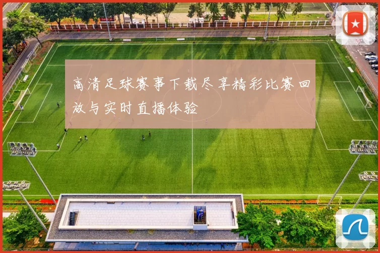 高清足球赛事下载尽享精彩比赛回放与实时直播体验
