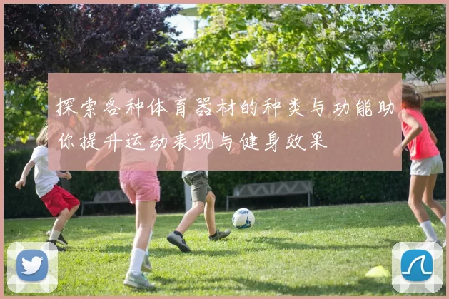 探索各种体育器材的种类与功能助你提升运动表现与健身效果