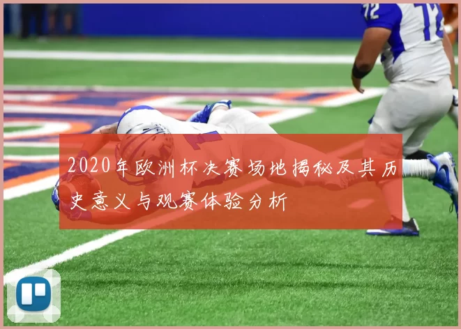 2020年欧洲杯决赛场地揭秘及其历史意义与观赛体验分析